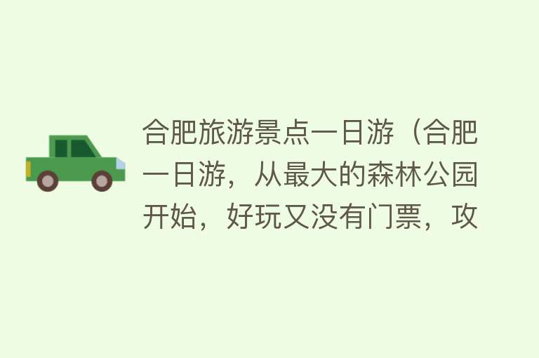 合肥旅游景点一日游（合肥一日游，从最大的森林公园开始，好玩又没有门票，攻略在末尾）