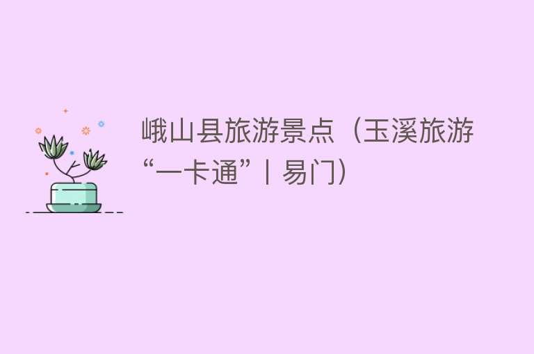 峨山县旅游景点（玉溪旅游“一卡通”丨易门）