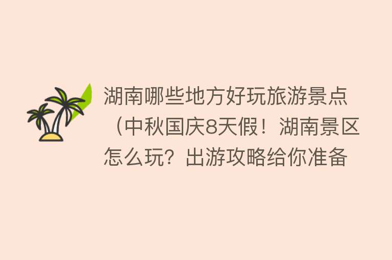 湖南哪些地方好玩旅游景点（中秋国庆8天假！湖南景区怎么玩？出游攻略给你准备好了！）