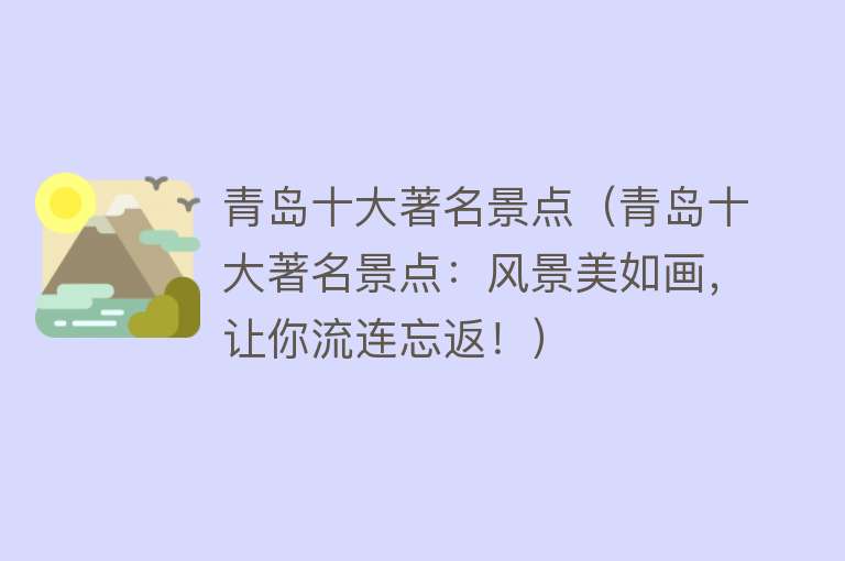 青岛十大著名景点（青岛十大著名景点：风景美如画，让你流连忘返！）