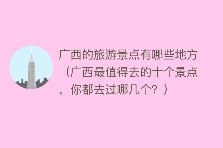 广西的旅游景点有哪些地方（广西最值得去的十个景点，你都去过哪几个？）