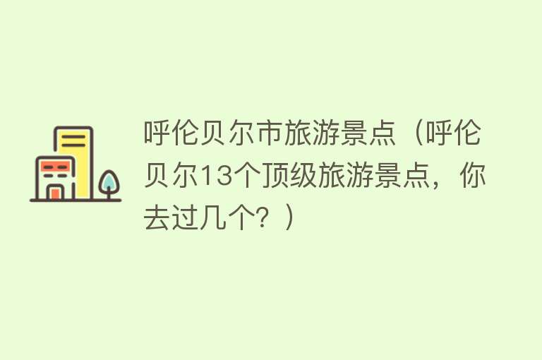 呼伦贝尔市旅游景点（呼伦贝尔13个顶级旅游景点，你去过几个？）