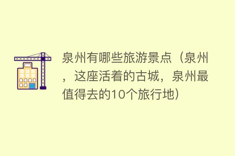 泉州有哪些旅游景点（泉州，这座活着的古城，泉州最值得去的10个旅行地）