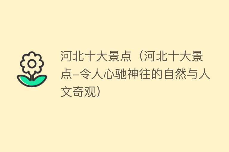 河北十大景点（河北十大景点-令人心驰神往的自然与人文奇观）