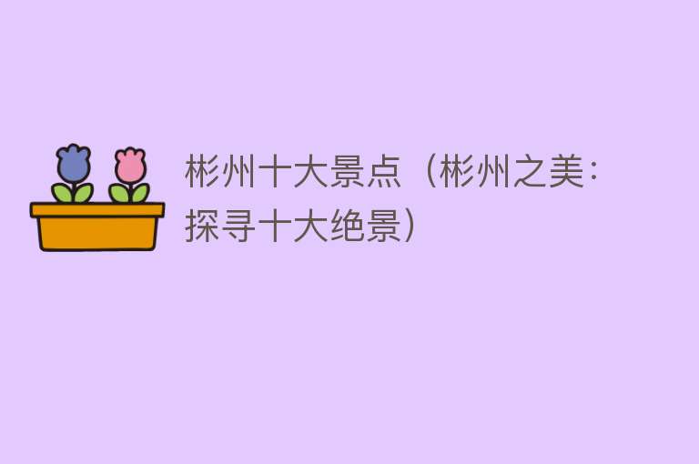 彬州十大景点（彬州之美：探寻十大绝景）