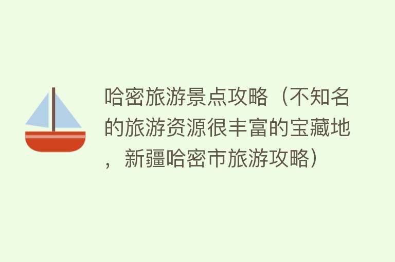 哈密旅游景点攻略（不知名的旅游资源很丰富的宝藏地，新疆哈密市旅游攻略）
