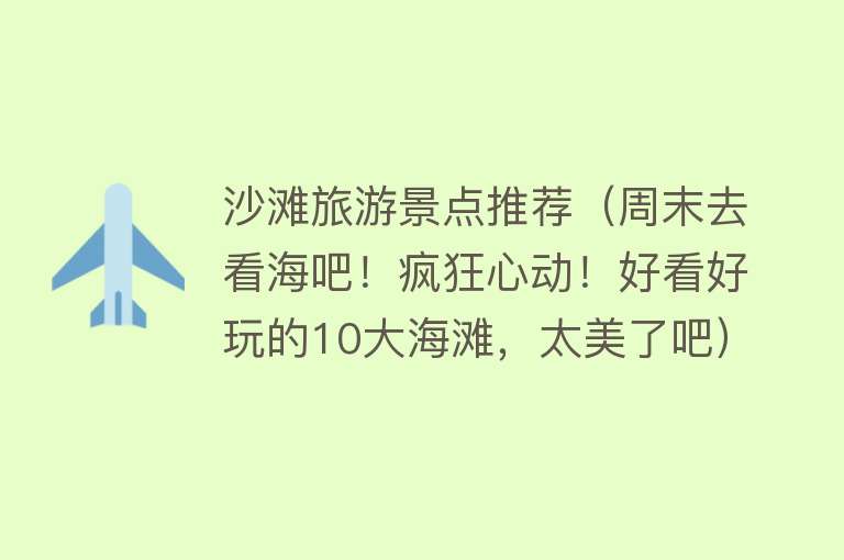 沙滩旅游景点推荐（周末去看海吧！疯狂心动！好看好玩的10大海滩，太美了吧）