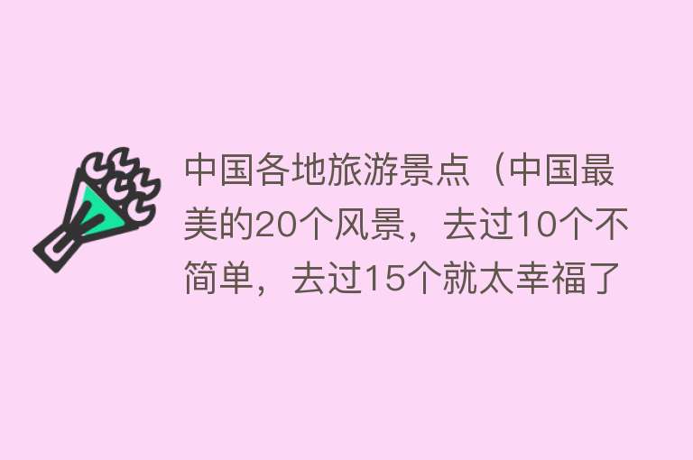 中国各地旅游景点（中国最美的20个风景，去过10个不简单，去过15个就太幸福了）