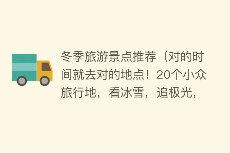 冬季旅游景点推荐（对的时间就去对的地点！20个小众旅行地，看冰雪，追极光，过暖冬）