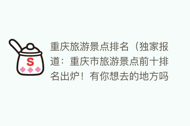 重庆旅游景点排名（独家报道：重庆市旅游景点前十排名出炉！有你想去的地方吗？）
