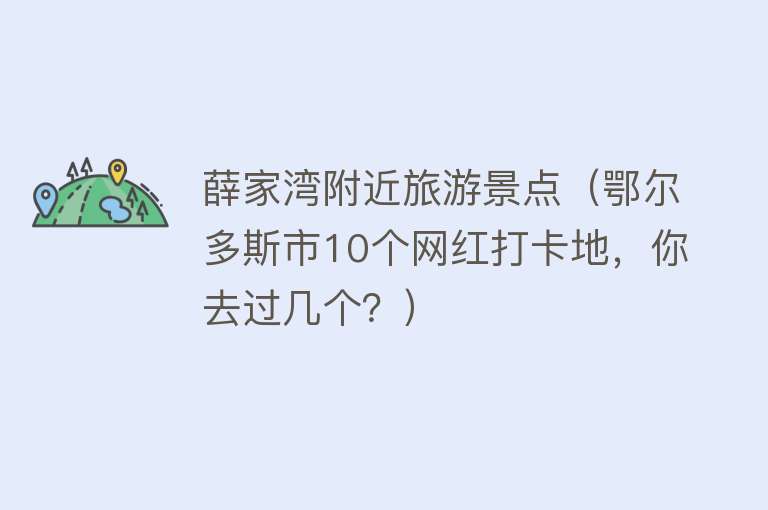 薛家湾附近旅游景点（鄂尔多斯市10个网红打卡地，你去过几个？）