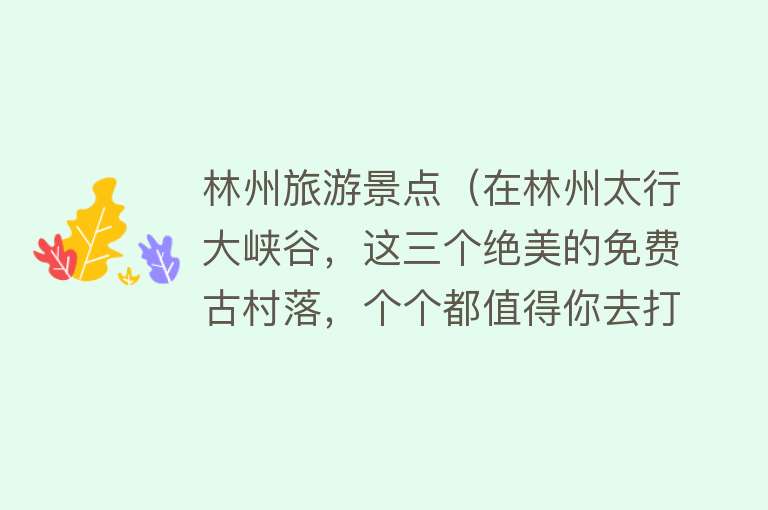 林州旅游景点（在林州太行大峡谷，这三个绝美的免费古村落，个个都值得你去打卡）