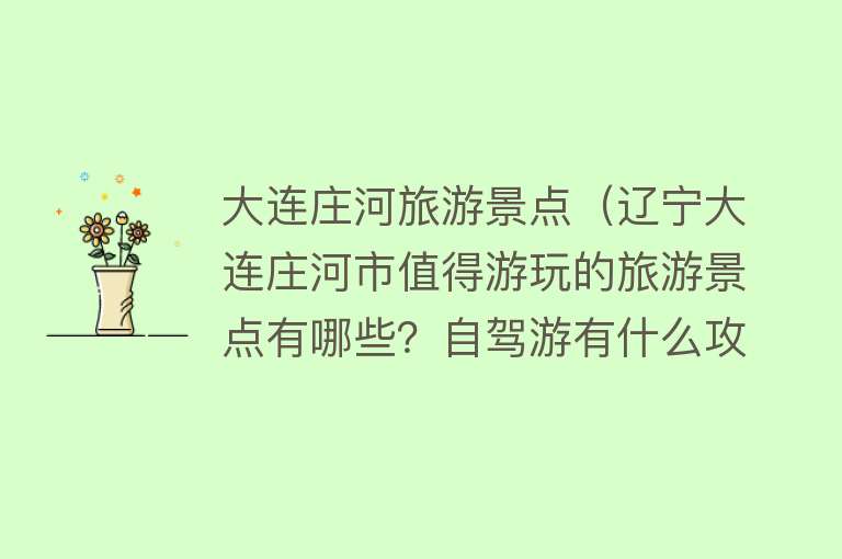 大连庄河旅游景点（辽宁大连庄河市值得游玩的旅游景点有哪些？自驾游有什么攻略？）