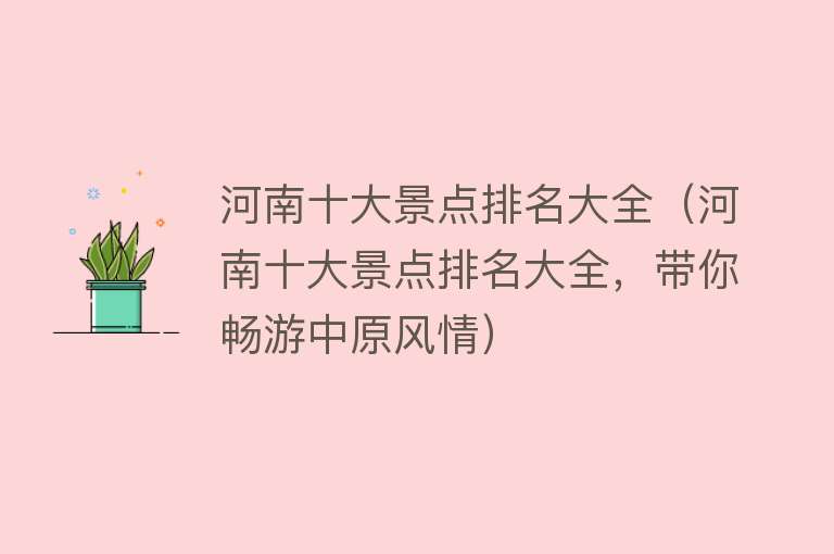 河南十大景点排名大全（河南十大景点排名大全，带你畅游中原风情）