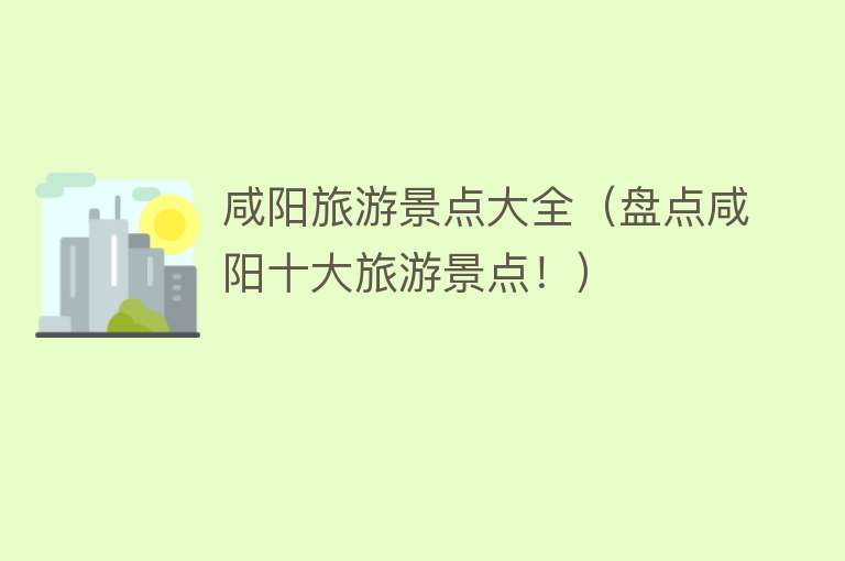 咸阳旅游景点大全（盘点咸阳十大旅游景点！）