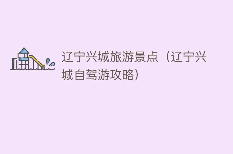 辽宁兴城旅游景点（辽宁兴城自驾游攻略）