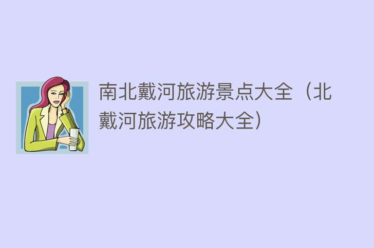 南北戴河旅游景点大全（北戴河旅游攻略大全）