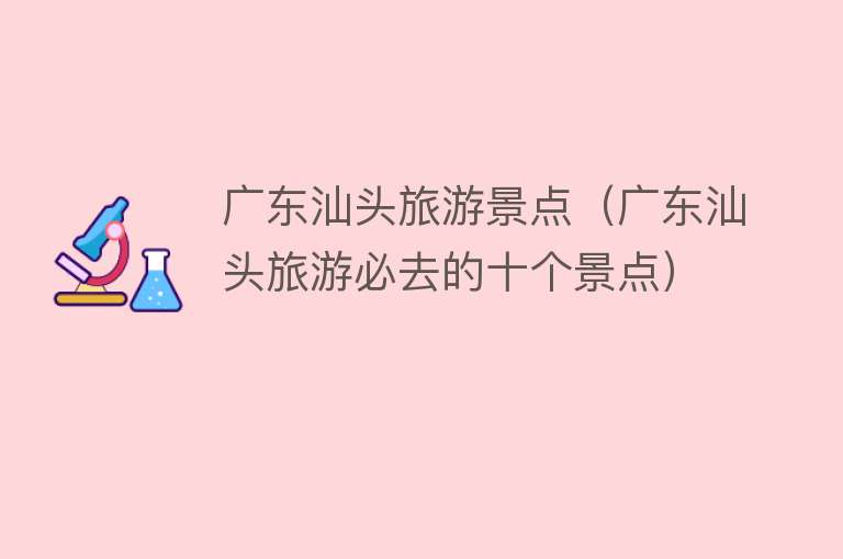 广东汕头旅游景点（广东汕头旅游必去的十个景点）