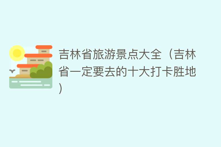 吉林省旅游景点大全（吉林省一定要去的十大打卡胜地）