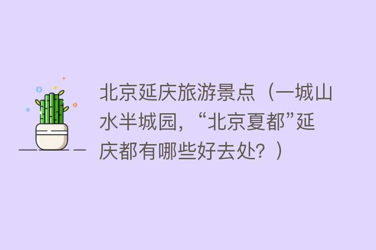 北京延庆旅游景点（一城山水半城园，“北京夏都”延庆都有哪些好去处？）
