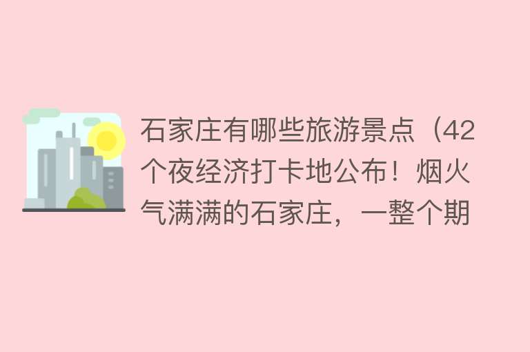 石家庄有哪些旅游景点（42个夜经济打卡地公布！烟火气满满的石家庄，一整个期待住了）