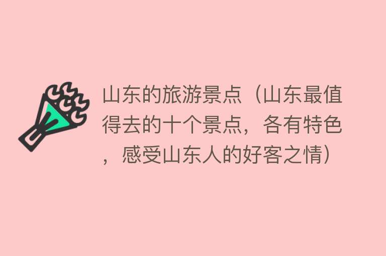 山东的旅游景点（山东最值得去的十个景点，各有特色，感受山东人的好客之情）