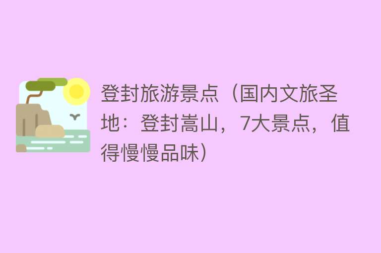 登封旅游景点（国内文旅圣地：登封嵩山，7大景点，值得慢慢品味）