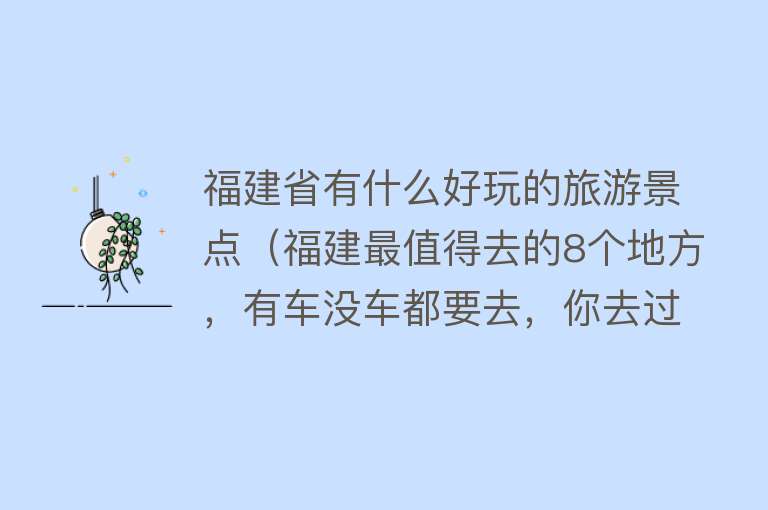福建省有什么好玩的旅游景点（福建最值得去的8个地方，有车没车都要去，你去过几个）
