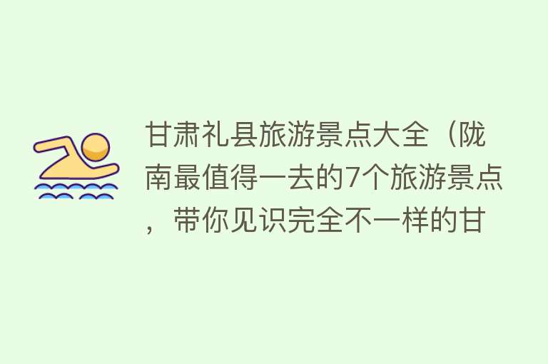 甘肃礼县旅游景点大全（陇南最值得一去的7个旅游景点，带你见识完全不一样的甘肃风光）