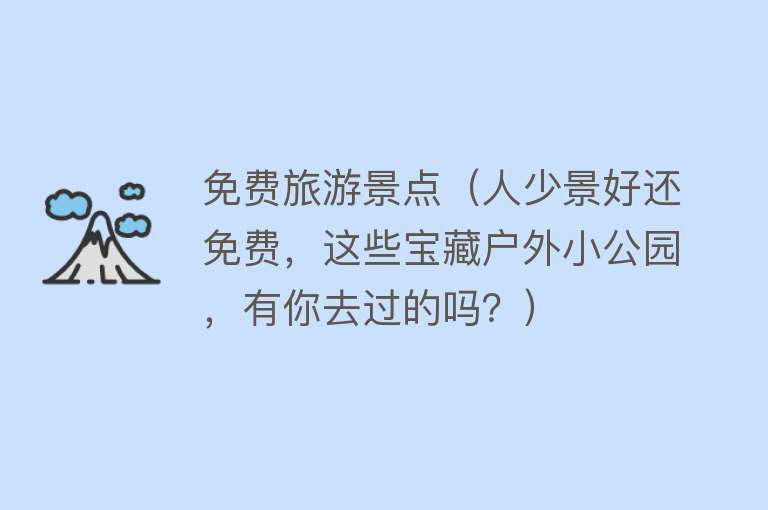 免费旅游景点（人少景好还免费，这些宝藏户外小公园，有你去过的吗？）