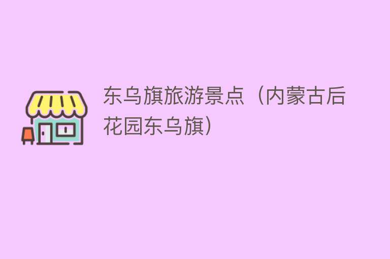 东乌旗旅游景点（内蒙古后花园东乌旗）