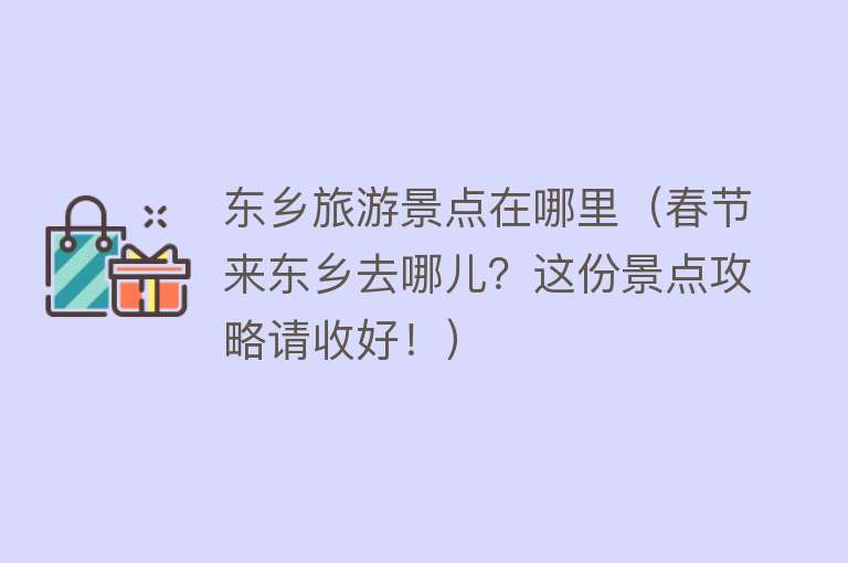 东乡旅游景点在哪里（春节来东乡去哪儿？这份景点攻略请收好！）