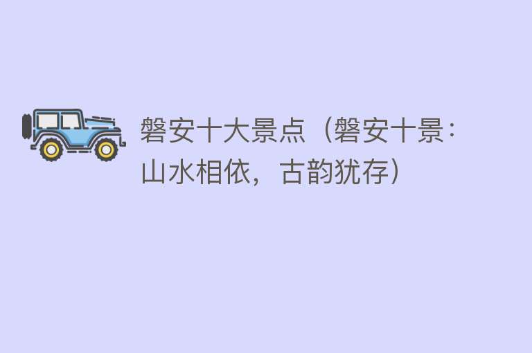 磐安十大景点（磐安十景：山水相依，古韵犹存）