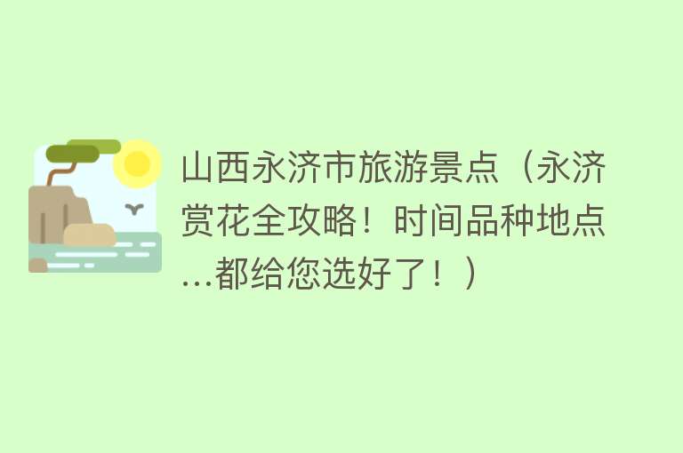 山西永济市旅游景点（永济赏花全攻略！时间品种地点…都给您选好了！）