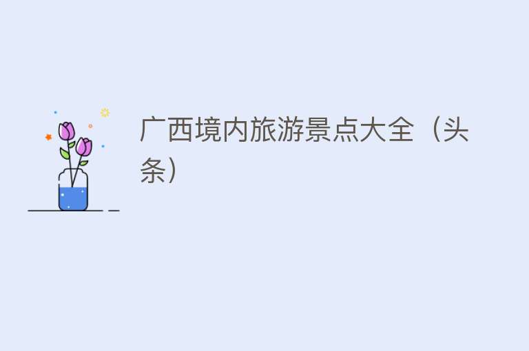 广西境内旅游景点大全（头条）