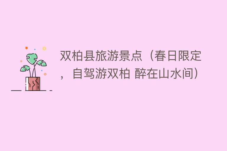双柏县旅游景点（春日限定，自驾游双柏 醉在山水间）