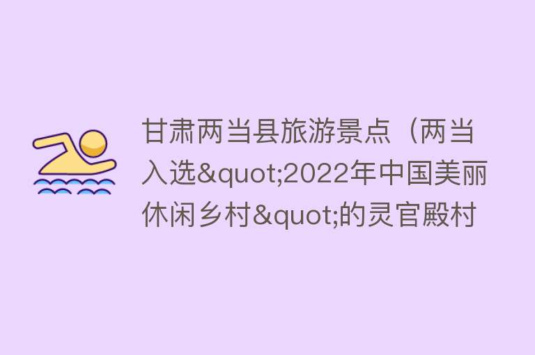 甘肃两当县旅游景点（两当入选"2022年中国美丽休闲乡村"的灵官殿村，值得一游！）