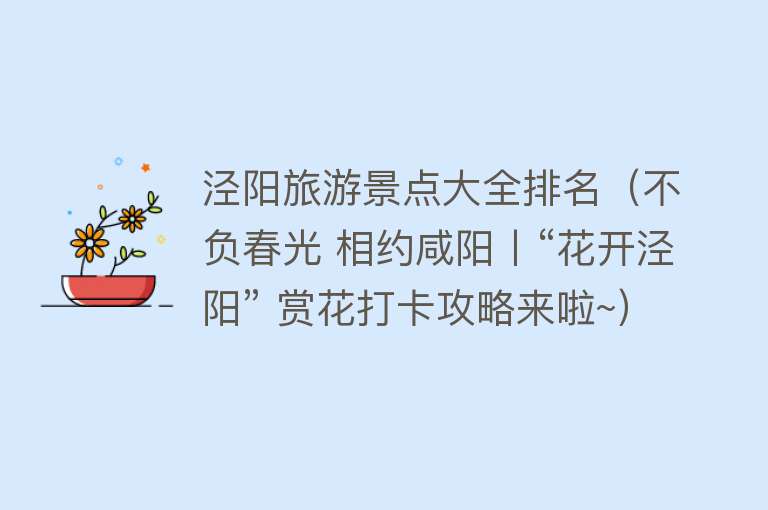 泾阳旅游景点大全排名（不负春光 相约咸阳丨“花开泾阳” 赏花打卡攻略来啦~）