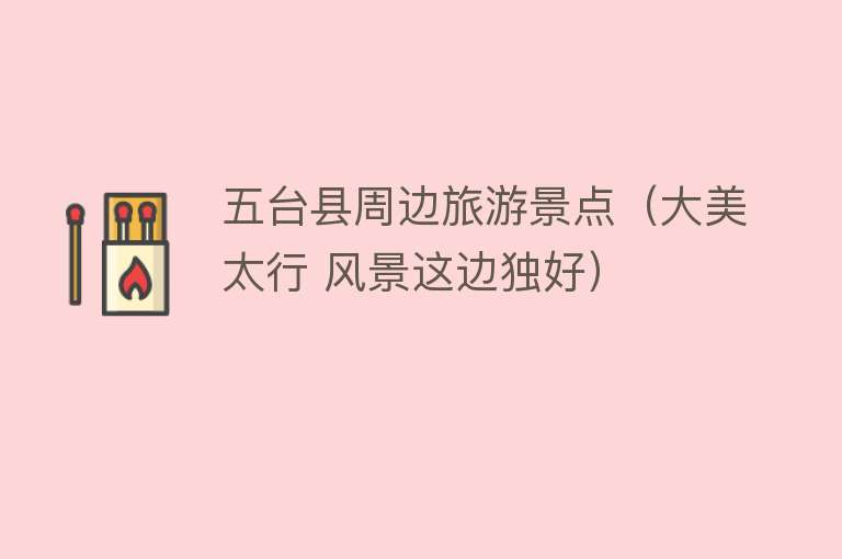 五台县周边旅游景点（大美太行 风景这边独好）