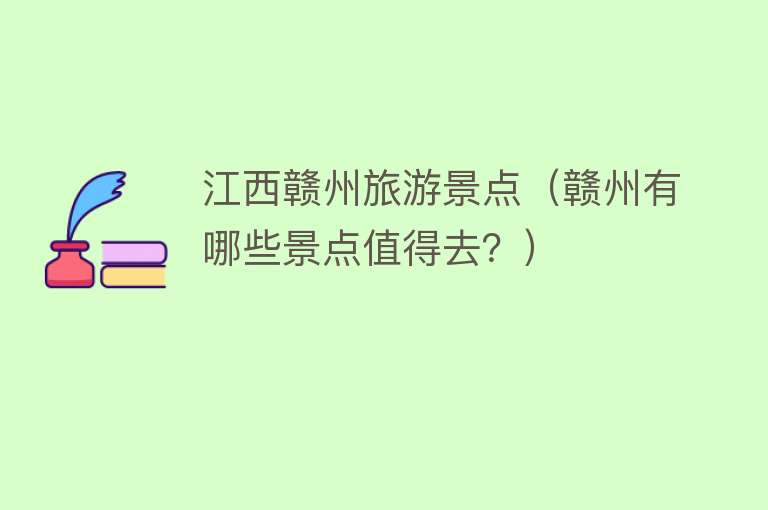 江西赣州旅游景点（赣州有哪些景点值得去？）