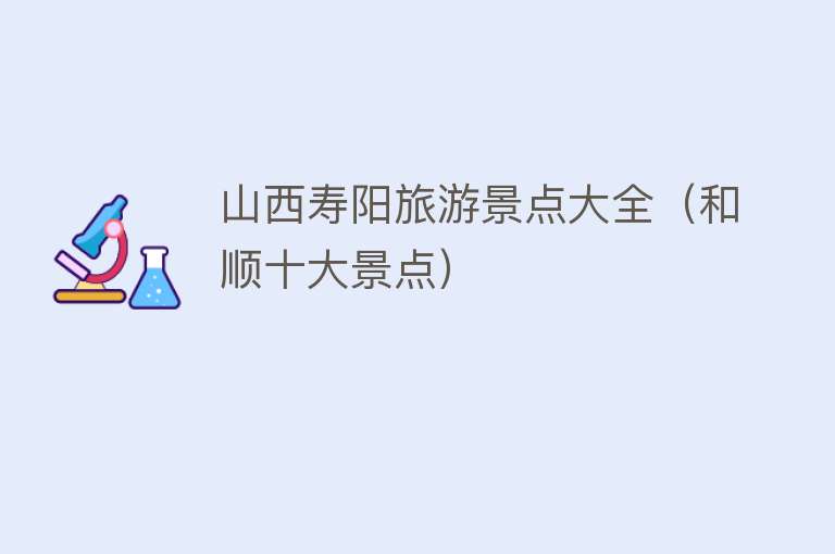 山西寿阳旅游景点大全（和顺十大景点）