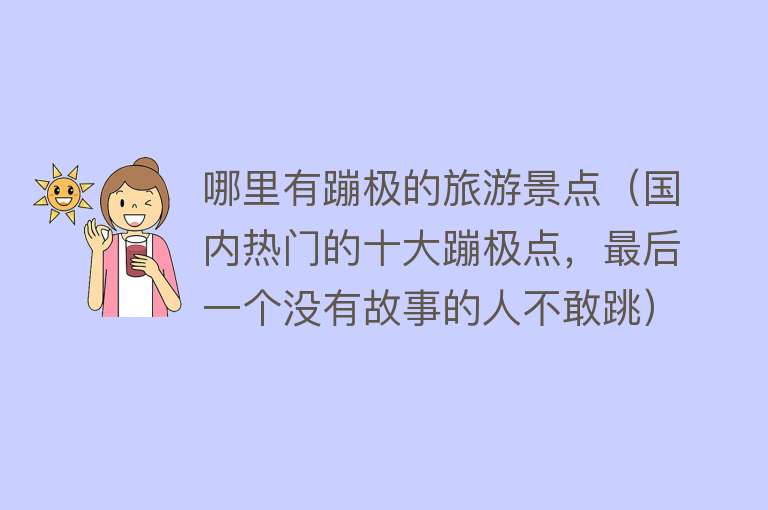 哪里有蹦极的旅游景点（国内热门的十大蹦极点，最后一个没有故事的人不敢跳）