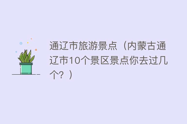 通辽市旅游景点（内蒙古通辽市10个景区景点你去过几个？）