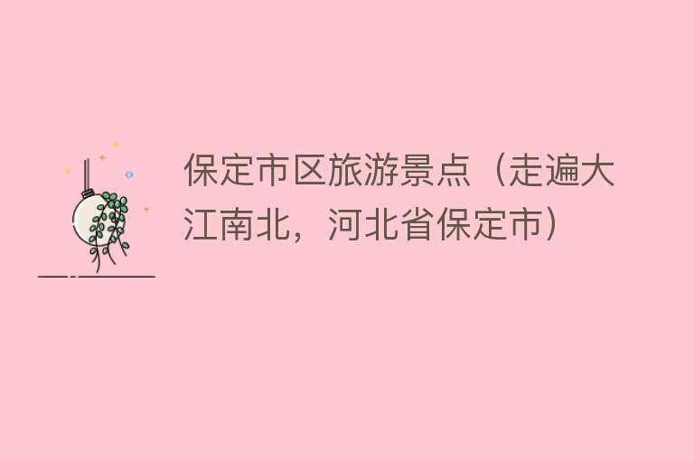 保定市区旅游景点（走遍大江南北，河北省保定市）