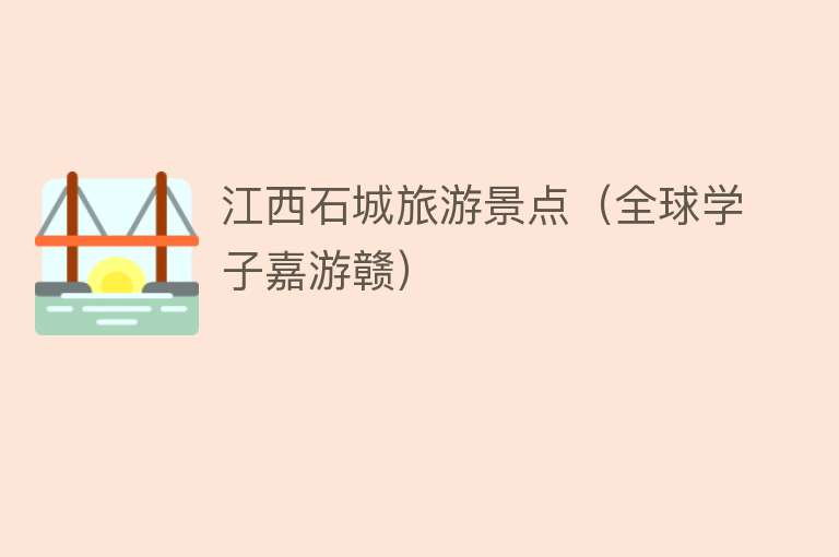 江西石城旅游景点（全球学子嘉游赣）