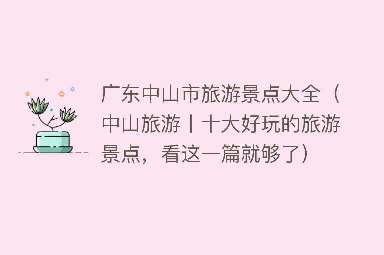 广东中山市旅游景点大全（中山旅游丨十大好玩的旅游景点，看这一篇就够了）