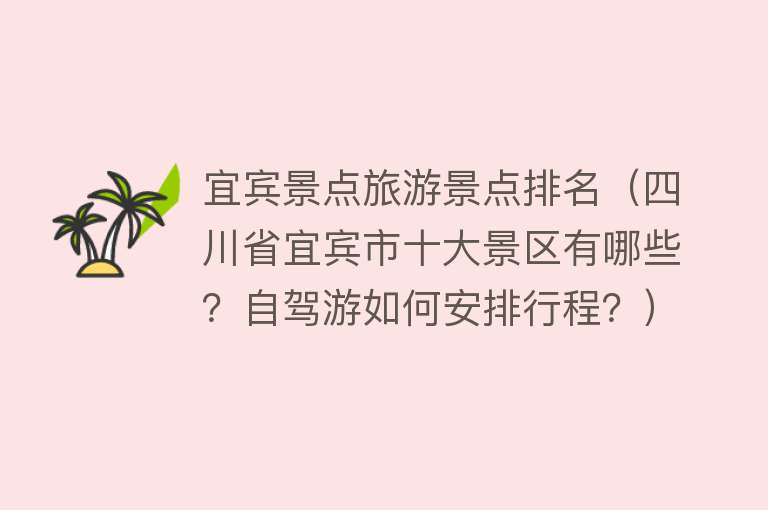 宜宾景点旅游景点排名（四川省宜宾市十大景区有哪些？自驾游如何安排行程？）