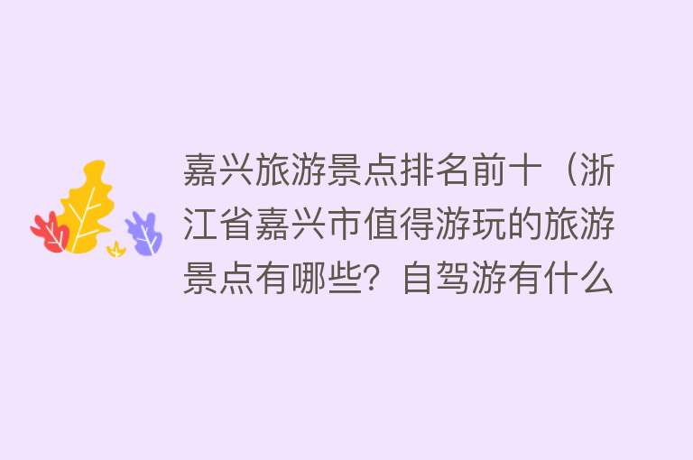 嘉兴旅游景点排名前十（浙江省嘉兴市值得游玩的旅游景点有哪些？自驾游有什么攻略？）
