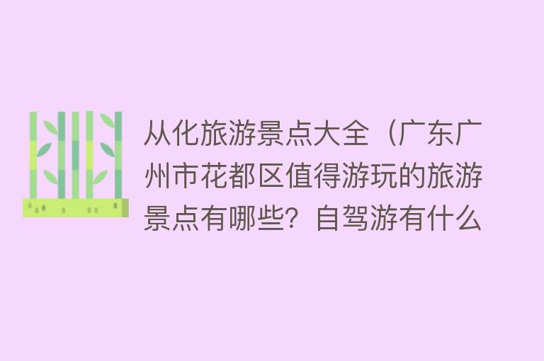 从化旅游景点大全（广东广州市花都区值得游玩的旅游景点有哪些？自驾游有什么攻略？）