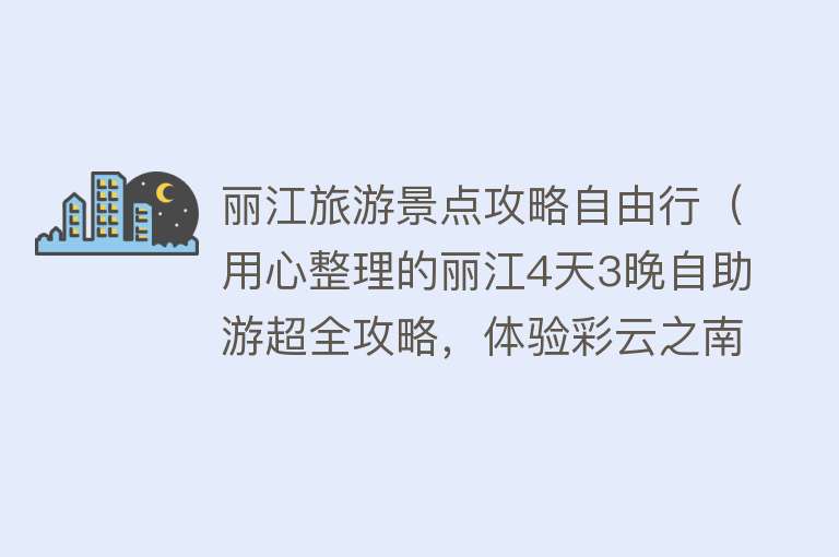 丽江旅游景点攻略自由行（用心整理的丽江4天3晚自助游超全攻略，体验彩云之南的休闲生活）